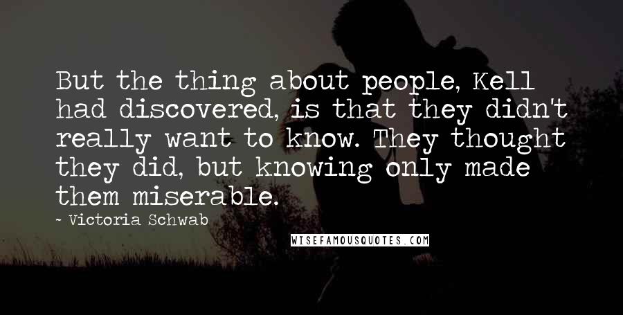 Victoria Schwab Quotes: But the thing about people, Kell had discovered, is that they didn't really want to know. They thought they did, but knowing only made them miserable.