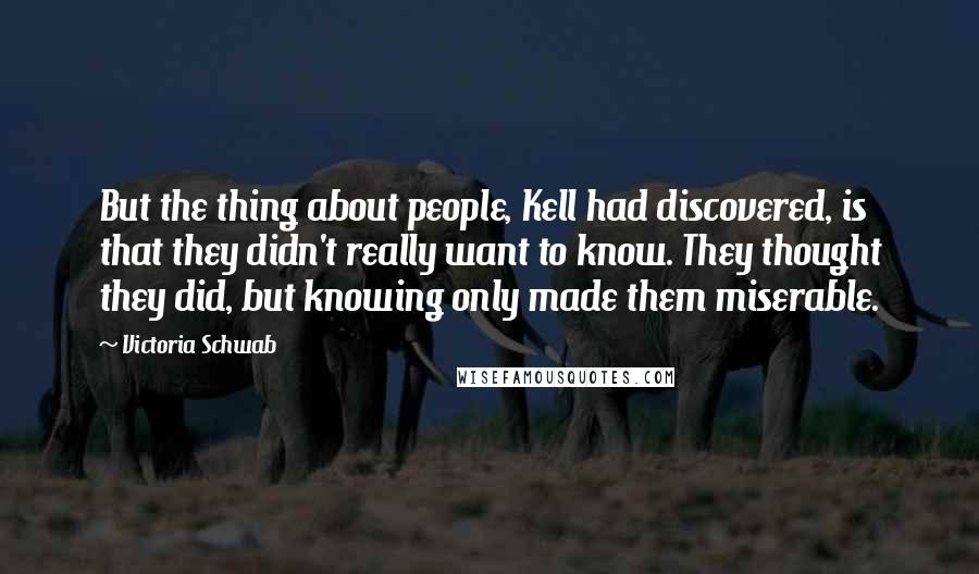 Victoria Schwab Quotes: But the thing about people, Kell had discovered, is that they didn't really want to know. They thought they did, but knowing only made them miserable.