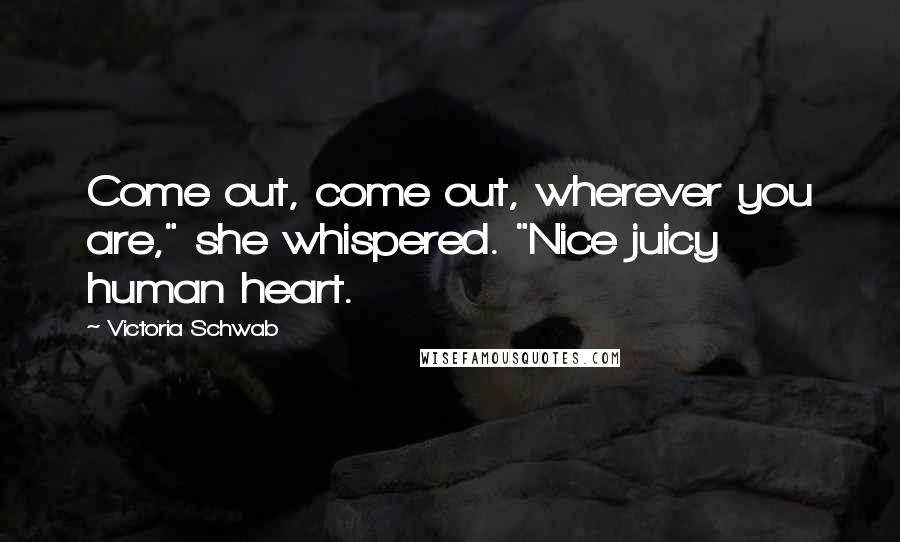 Victoria Schwab Quotes: Come out, come out, wherever you are," she whispered. "Nice juicy human heart.