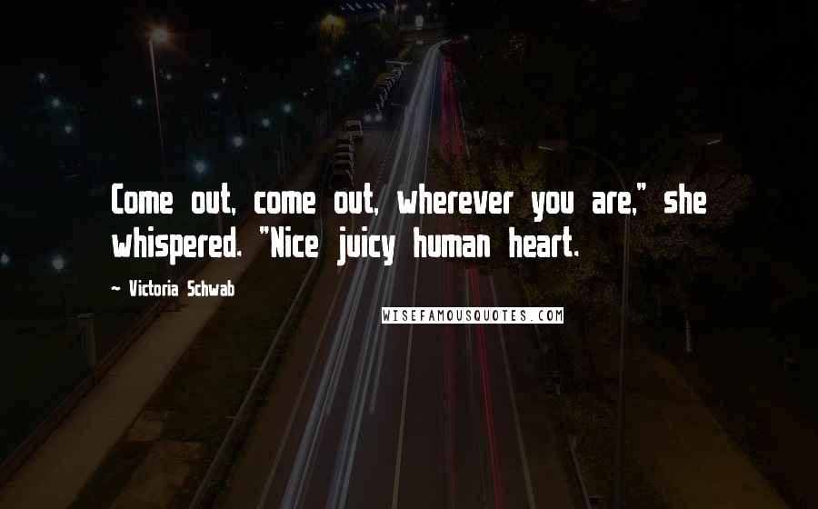 Victoria Schwab Quotes: Come out, come out, wherever you are," she whispered. "Nice juicy human heart.