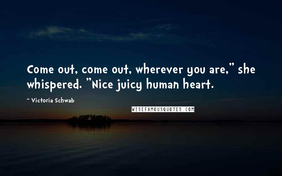 Victoria Schwab Quotes: Come out, come out, wherever you are," she whispered. "Nice juicy human heart.