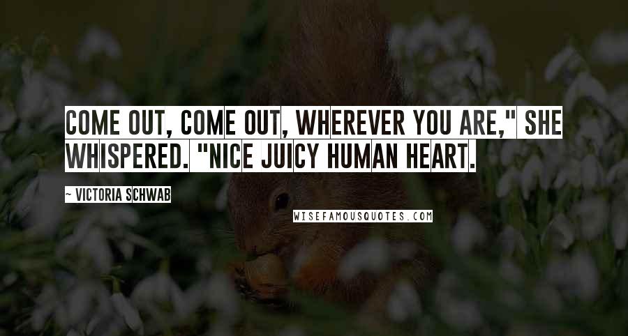 Victoria Schwab Quotes: Come out, come out, wherever you are," she whispered. "Nice juicy human heart.
