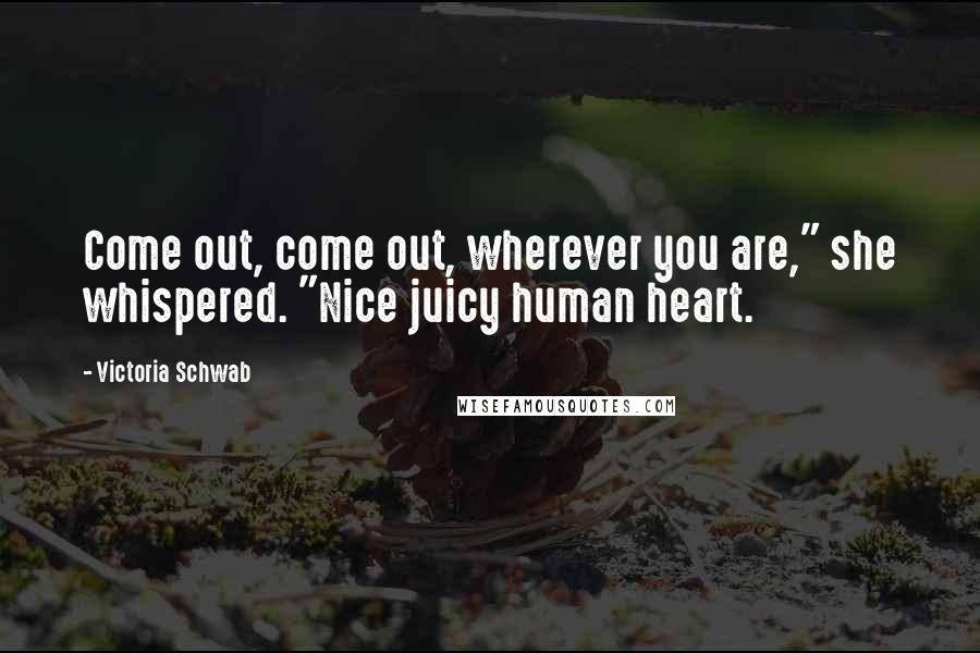 Victoria Schwab Quotes: Come out, come out, wherever you are," she whispered. "Nice juicy human heart.