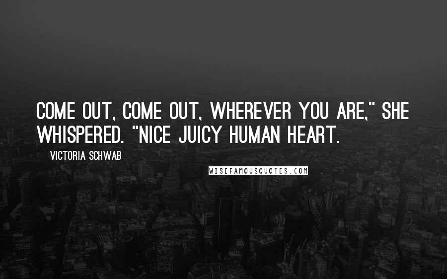 Victoria Schwab Quotes: Come out, come out, wherever you are," she whispered. "Nice juicy human heart.