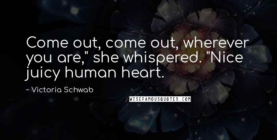 Victoria Schwab Quotes: Come out, come out, wherever you are," she whispered. "Nice juicy human heart.