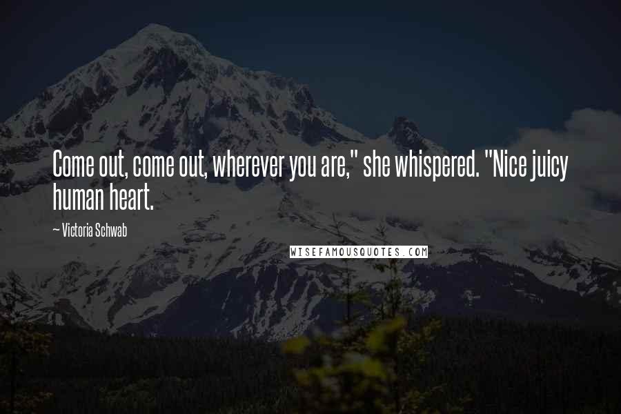 Victoria Schwab Quotes: Come out, come out, wherever you are," she whispered. "Nice juicy human heart.