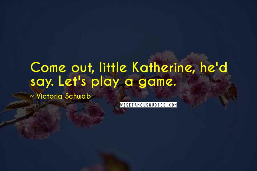 Victoria Schwab Quotes: Come out, little Katherine, he'd say. Let's play a game.