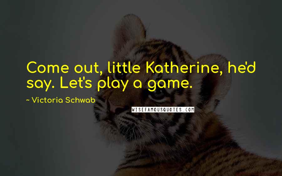 Victoria Schwab Quotes: Come out, little Katherine, he'd say. Let's play a game.