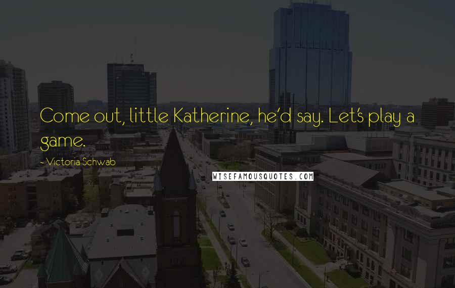 Victoria Schwab Quotes: Come out, little Katherine, he'd say. Let's play a game.