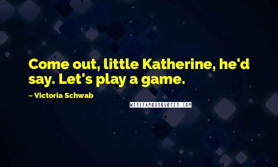 Victoria Schwab Quotes: Come out, little Katherine, he'd say. Let's play a game.