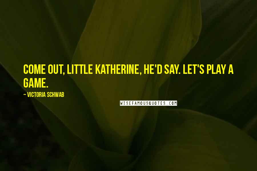 Victoria Schwab Quotes: Come out, little Katherine, he'd say. Let's play a game.