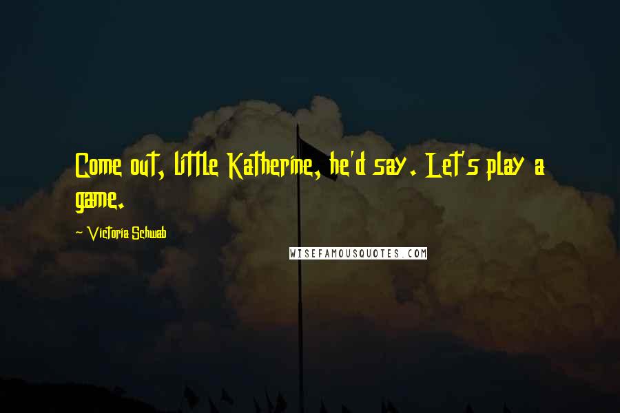 Victoria Schwab Quotes: Come out, little Katherine, he'd say. Let's play a game.
