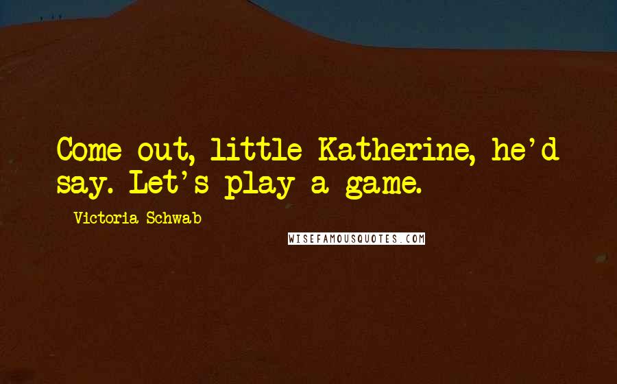 Victoria Schwab Quotes: Come out, little Katherine, he'd say. Let's play a game.