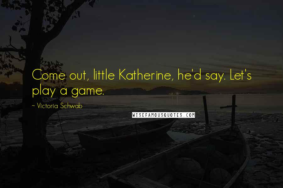 Victoria Schwab Quotes: Come out, little Katherine, he'd say. Let's play a game.