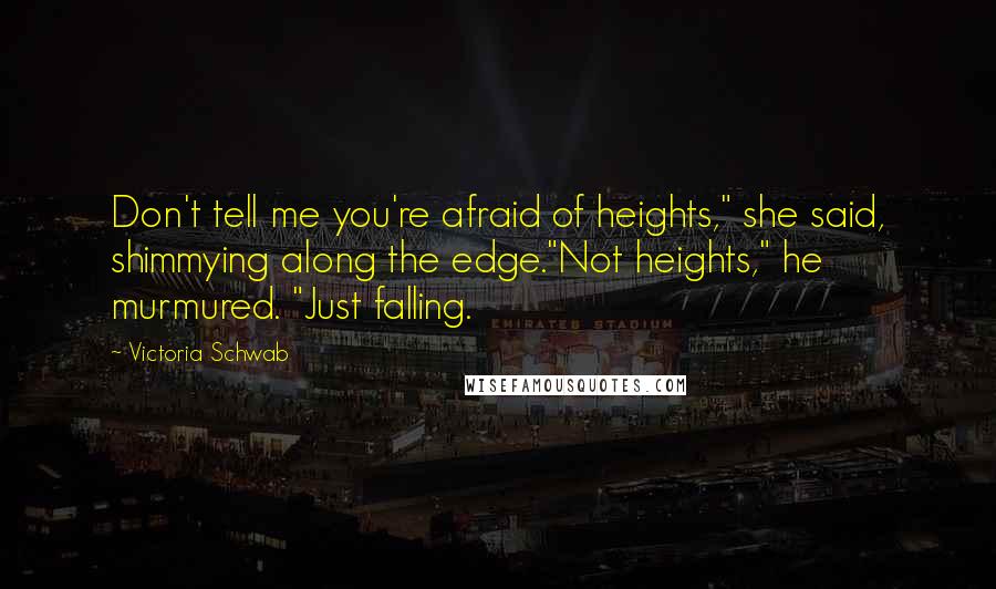 Victoria Schwab Quotes: Don't tell me you're afraid of heights," she said, shimmying along the edge."Not heights," he murmured. "Just falling.