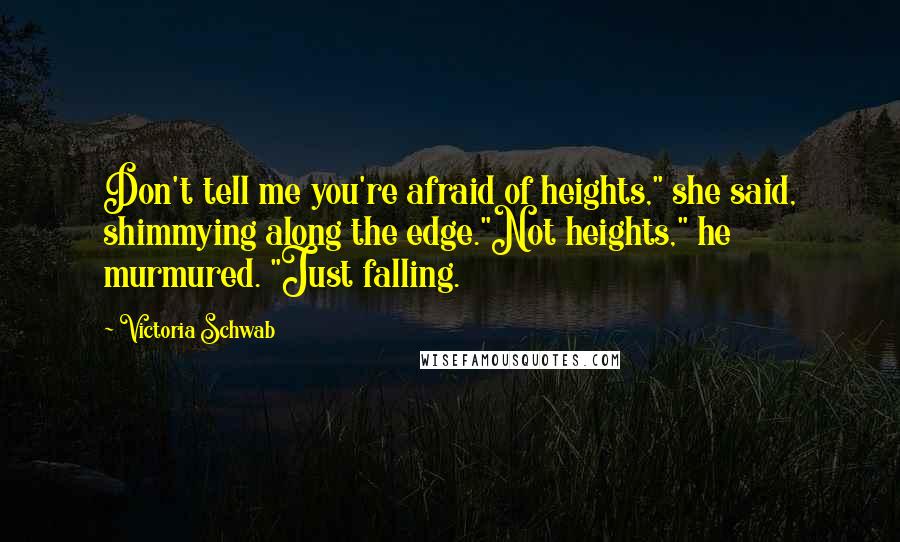 Victoria Schwab Quotes: Don't tell me you're afraid of heights," she said, shimmying along the edge."Not heights," he murmured. "Just falling.