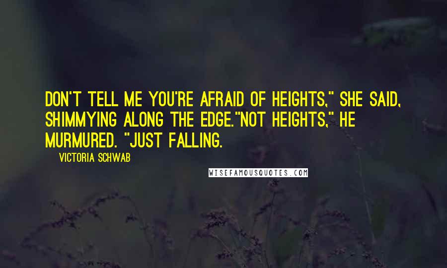 Victoria Schwab Quotes: Don't tell me you're afraid of heights," she said, shimmying along the edge."Not heights," he murmured. "Just falling.