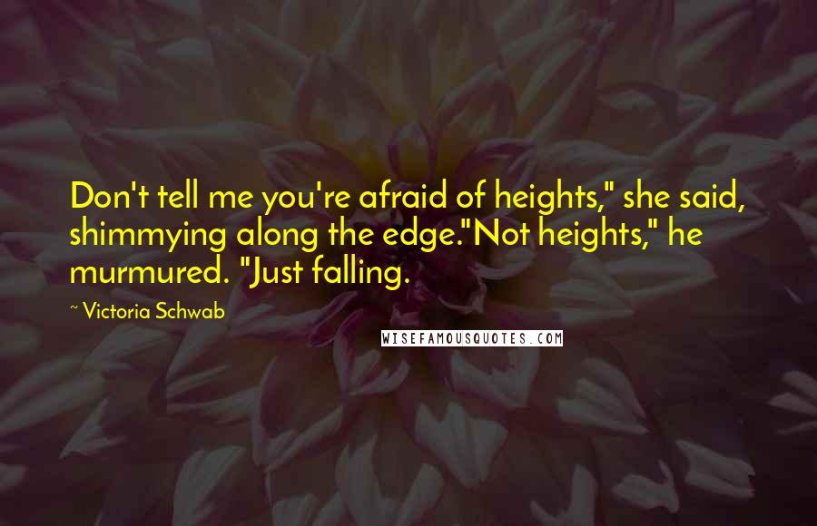 Victoria Schwab Quotes: Don't tell me you're afraid of heights," she said, shimmying along the edge."Not heights," he murmured. "Just falling.