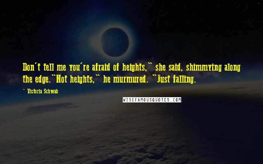 Victoria Schwab Quotes: Don't tell me you're afraid of heights," she said, shimmying along the edge."Not heights," he murmured. "Just falling.