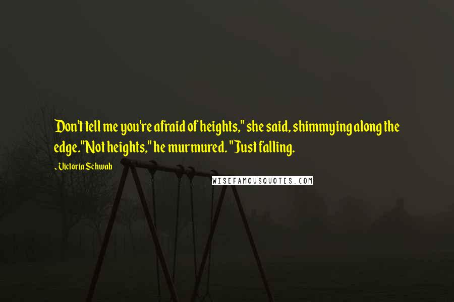 Victoria Schwab Quotes: Don't tell me you're afraid of heights," she said, shimmying along the edge."Not heights," he murmured. "Just falling.