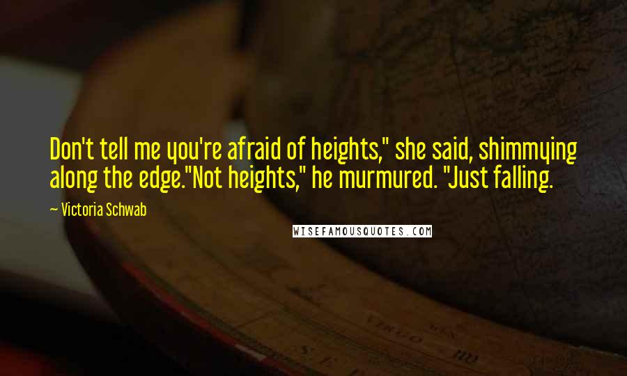 Victoria Schwab Quotes: Don't tell me you're afraid of heights," she said, shimmying along the edge."Not heights," he murmured. "Just falling.