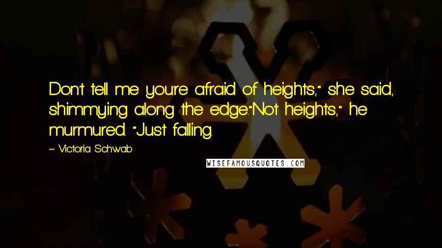 Victoria Schwab Quotes: Don't tell me you're afraid of heights," she said, shimmying along the edge."Not heights," he murmured. "Just falling.