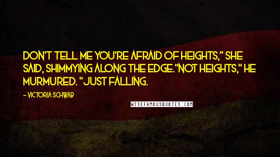Victoria Schwab Quotes: Don't tell me you're afraid of heights," she said, shimmying along the edge."Not heights," he murmured. "Just falling.