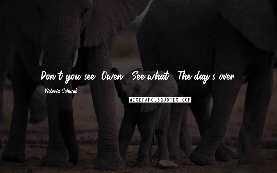 Victoria Schwab Quotes: Don't you see, Owen?""See what?""The day's over.