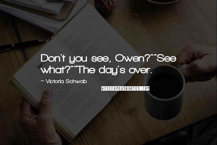 Victoria Schwab Quotes: Don't you see, Owen?""See what?""The day's over.