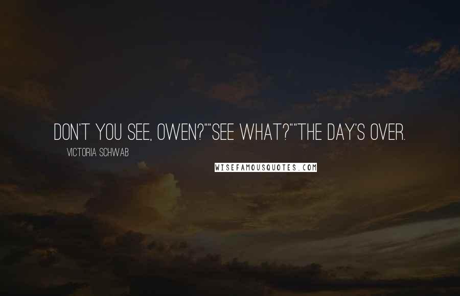 Victoria Schwab Quotes: Don't you see, Owen?""See what?""The day's over.