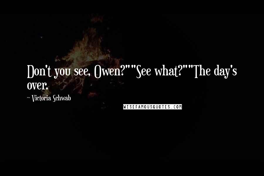 Victoria Schwab Quotes: Don't you see, Owen?""See what?""The day's over.