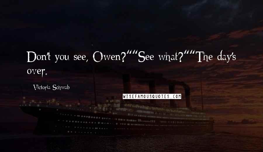 Victoria Schwab Quotes: Don't you see, Owen?""See what?""The day's over.