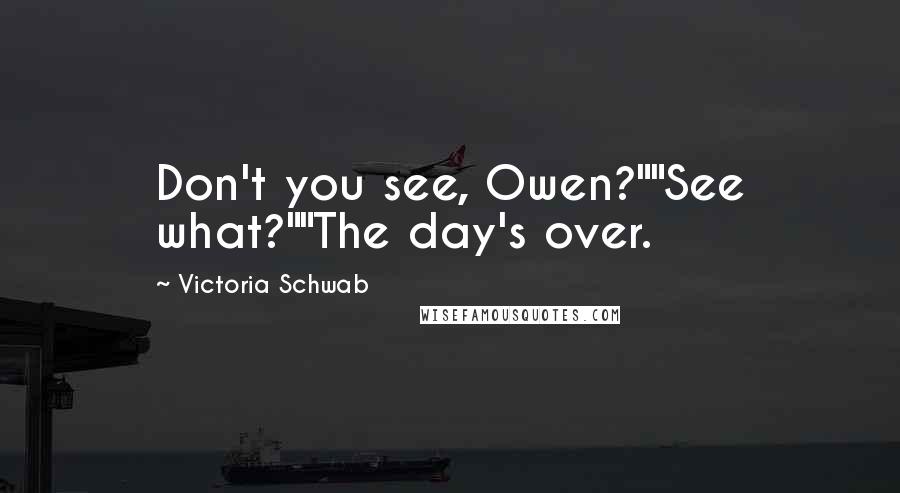 Victoria Schwab Quotes: Don't you see, Owen?""See what?""The day's over.