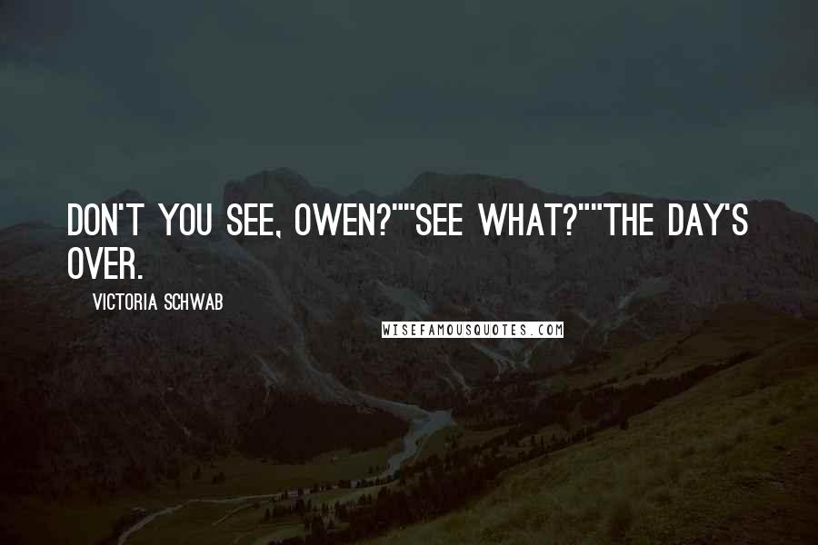 Victoria Schwab Quotes: Don't you see, Owen?""See what?""The day's over.