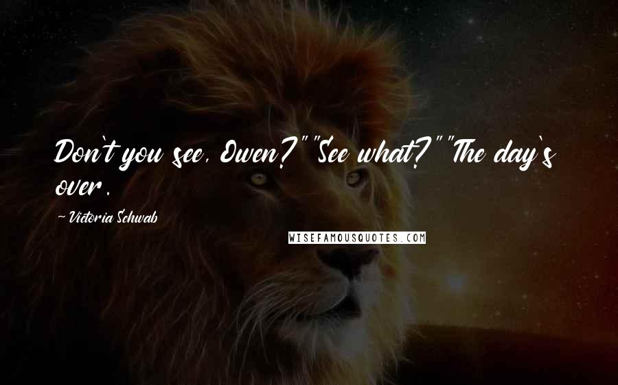 Victoria Schwab Quotes: Don't you see, Owen?""See what?""The day's over.