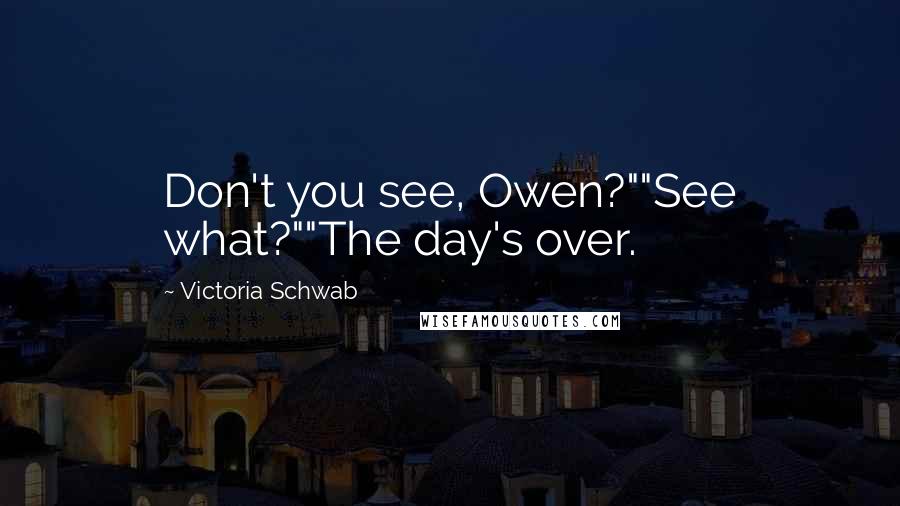 Victoria Schwab Quotes: Don't you see, Owen?""See what?""The day's over.