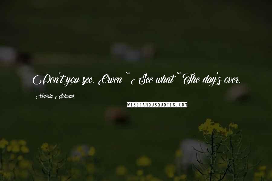Victoria Schwab Quotes: Don't you see, Owen?""See what?""The day's over.