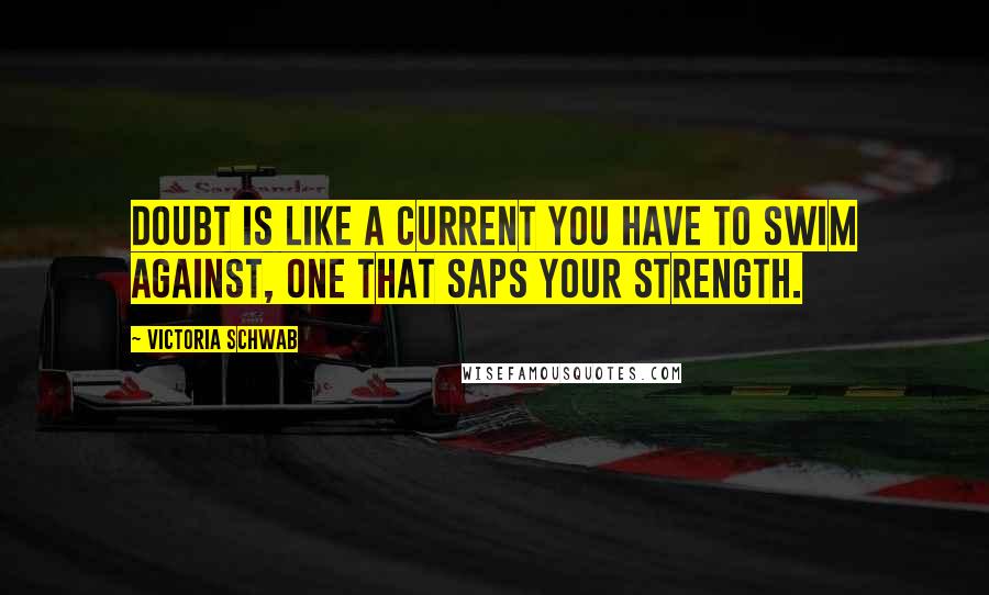 Victoria Schwab Quotes: Doubt is like a current you have to swim against, one that saps your strength.