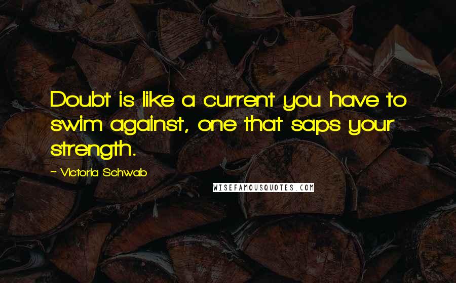 Victoria Schwab Quotes: Doubt is like a current you have to swim against, one that saps your strength.