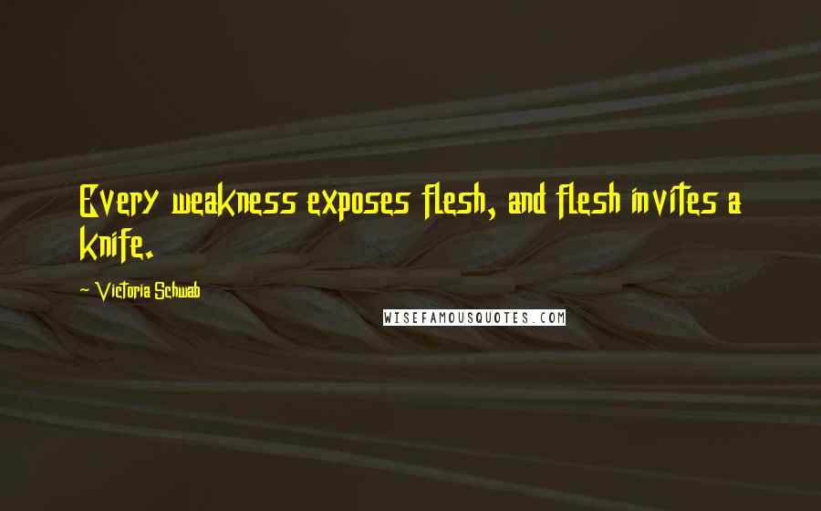 Victoria Schwab Quotes: Every weakness exposes flesh, and flesh invites a knife.