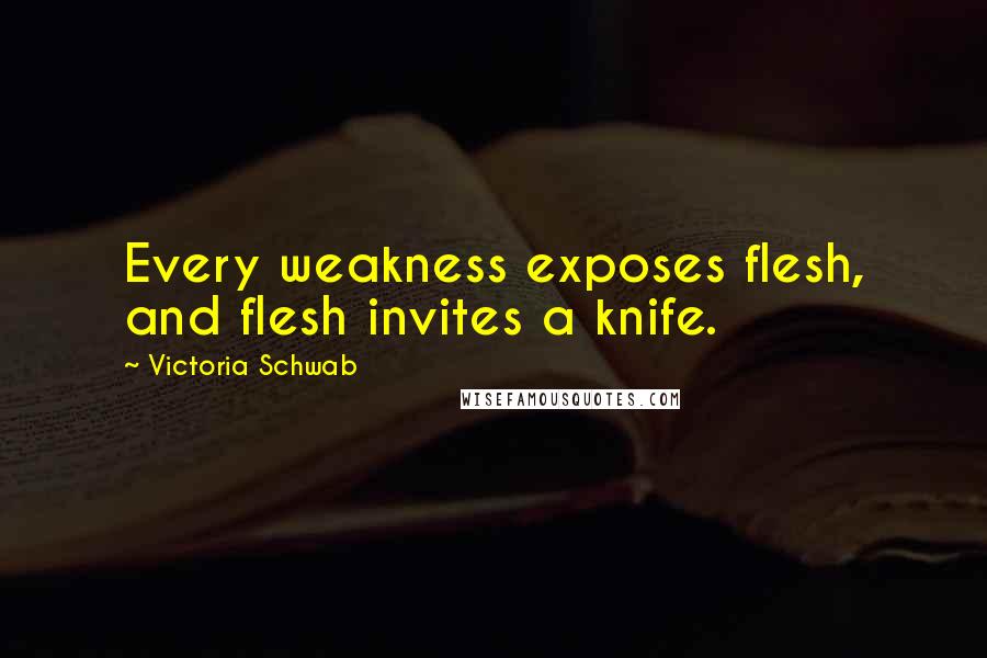 Victoria Schwab Quotes: Every weakness exposes flesh, and flesh invites a knife.