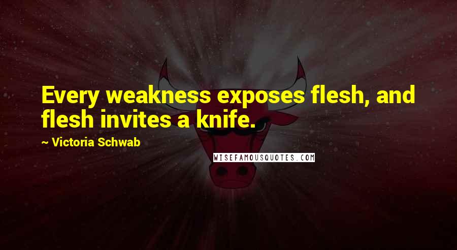 Victoria Schwab Quotes: Every weakness exposes flesh, and flesh invites a knife.