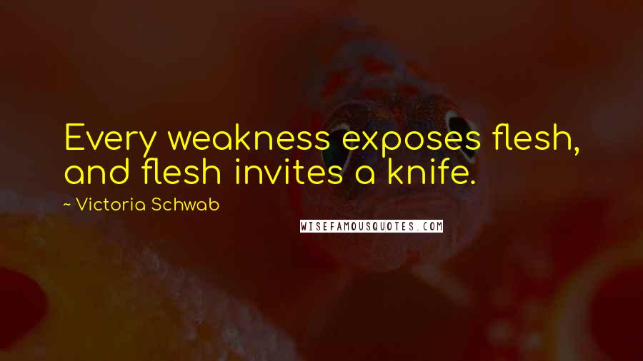 Victoria Schwab Quotes: Every weakness exposes flesh, and flesh invites a knife.