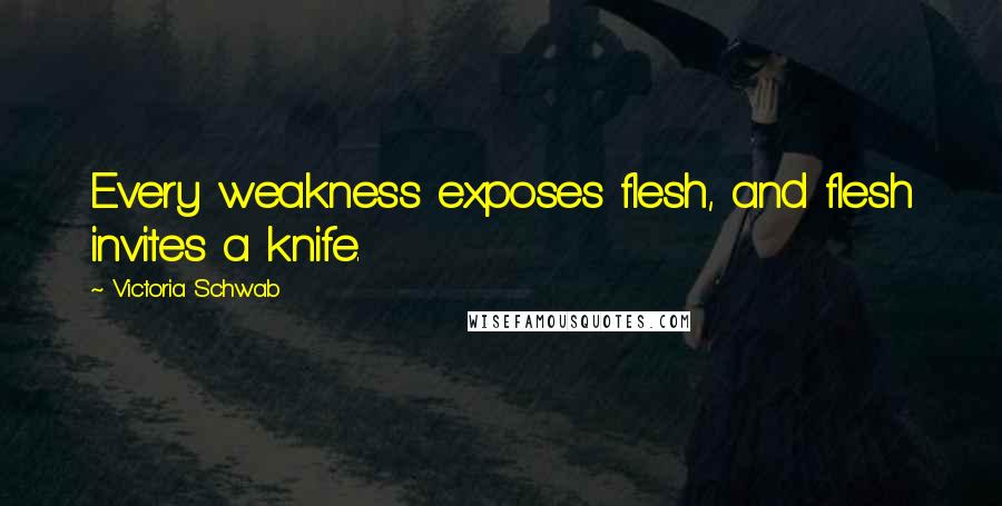 Victoria Schwab Quotes: Every weakness exposes flesh, and flesh invites a knife.