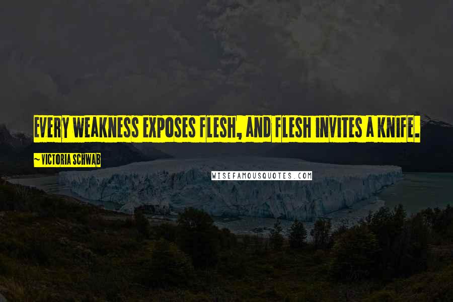 Victoria Schwab Quotes: Every weakness exposes flesh, and flesh invites a knife.