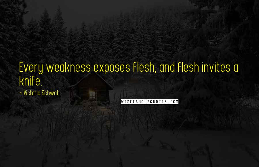 Victoria Schwab Quotes: Every weakness exposes flesh, and flesh invites a knife.