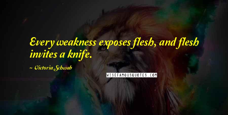 Victoria Schwab Quotes: Every weakness exposes flesh, and flesh invites a knife.