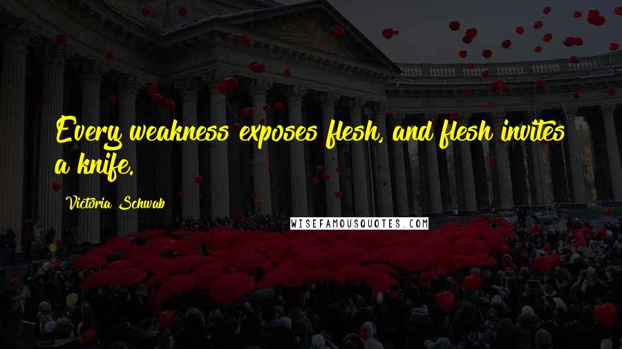 Victoria Schwab Quotes: Every weakness exposes flesh, and flesh invites a knife.