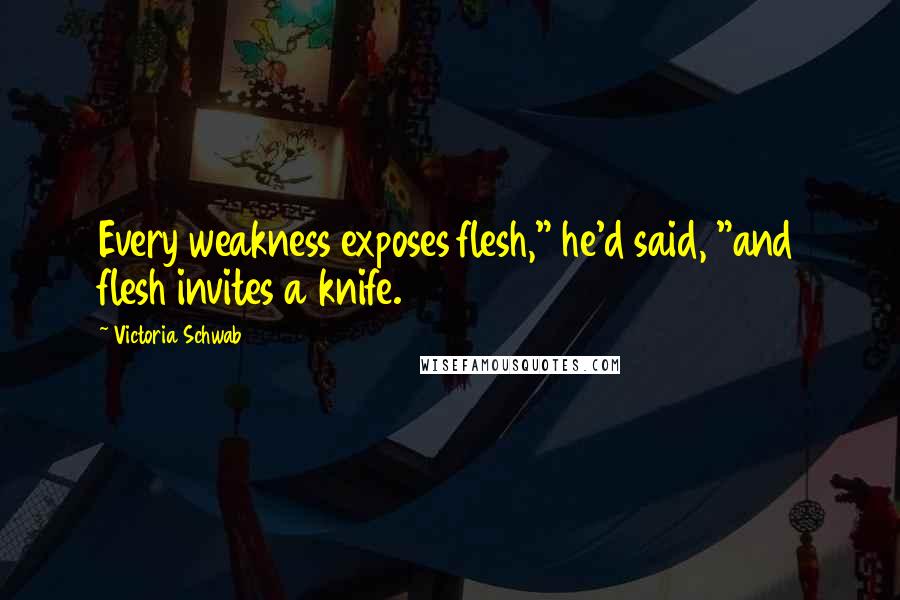 Victoria Schwab Quotes: Every weakness exposes flesh," he'd said, "and flesh invites a knife.