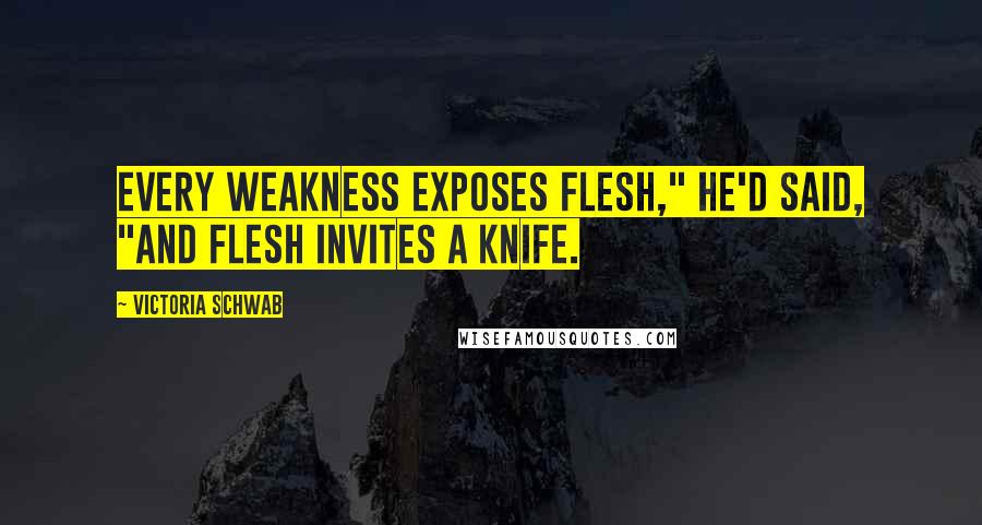 Victoria Schwab Quotes: Every weakness exposes flesh," he'd said, "and flesh invites a knife.